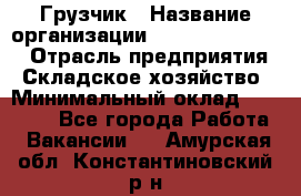 Грузчик › Название организации ­ Fusion Service › Отрасль предприятия ­ Складское хозяйство › Минимальный оклад ­ 17 600 - Все города Работа » Вакансии   . Амурская обл.,Константиновский р-н